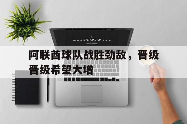阿联酋球队战胜劲敌，晋级晋级希望大增