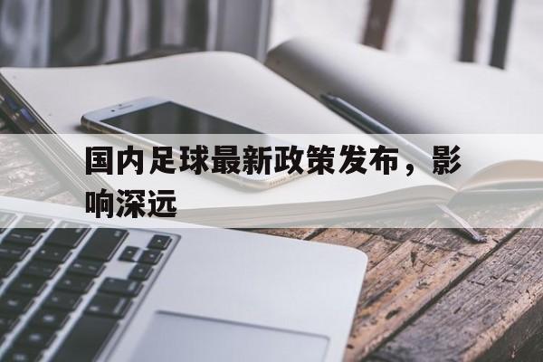 国内足球最新政策发布，影响深远