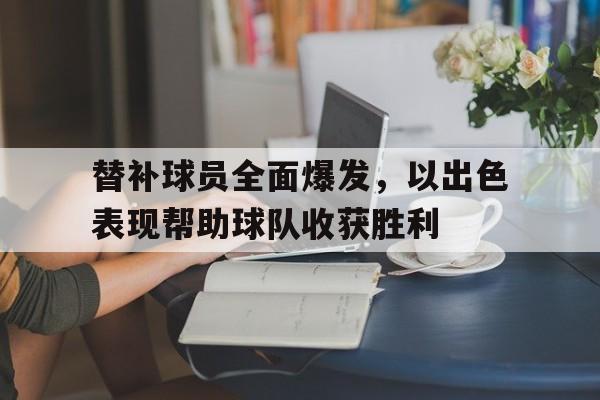 替补球员全面爆发，以出色表现帮助球队收获胜利